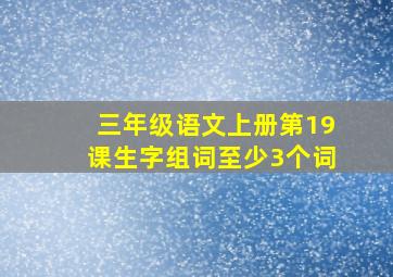 三年级语文上册第19课生字组词至少3个词