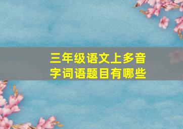 三年级语文上多音字词语题目有哪些