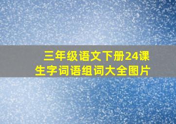 三年级语文下册24课生字词语组词大全图片