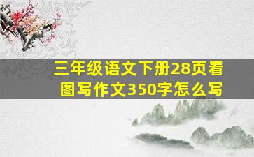 三年级语文下册28页看图写作文350字怎么写