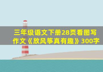 三年级语文下册28页看图写作文《放风筝真有趣》300字