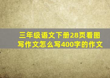 三年级语文下册28页看图写作文怎么写400字的作文