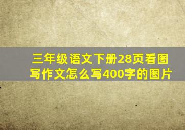 三年级语文下册28页看图写作文怎么写400字的图片