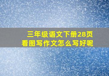 三年级语文下册28页看图写作文怎么写好呢