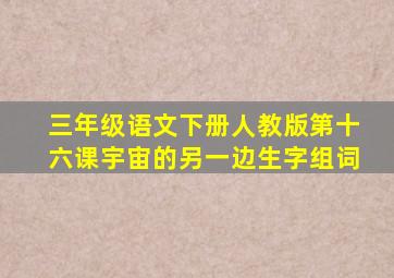 三年级语文下册人教版第十六课宇宙的另一边生字组词