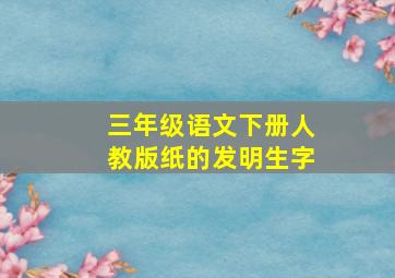 三年级语文下册人教版纸的发明生字