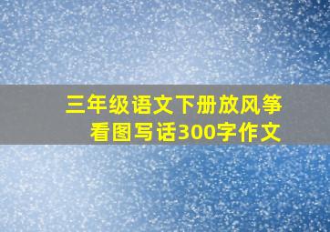 三年级语文下册放风筝看图写话300字作文