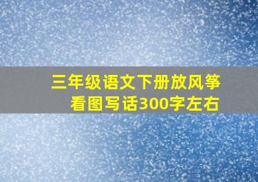 三年级语文下册放风筝看图写话300字左右