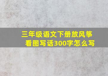 三年级语文下册放风筝看图写话300字怎么写