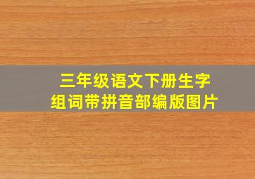 三年级语文下册生字组词带拼音部编版图片