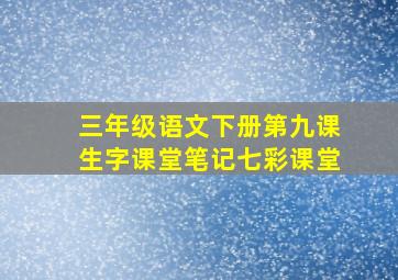 三年级语文下册第九课生字课堂笔记七彩课堂