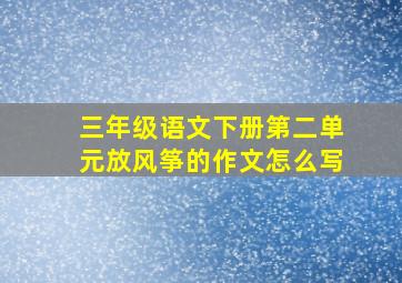 三年级语文下册第二单元放风筝的作文怎么写