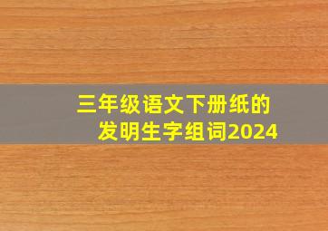 三年级语文下册纸的发明生字组词2024