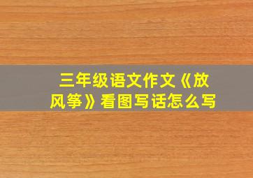 三年级语文作文《放风筝》看图写话怎么写