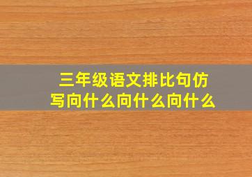 三年级语文排比句仿写向什么向什么向什么