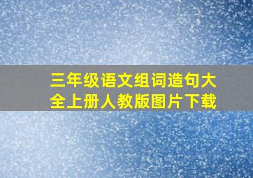 三年级语文组词造句大全上册人教版图片下载