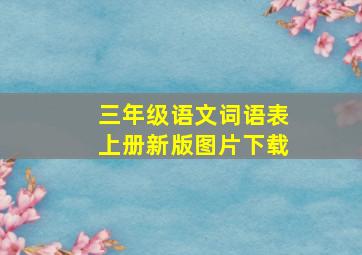 三年级语文词语表上册新版图片下载