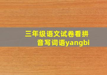 三年级语文试卷看拼音写词语yangbi