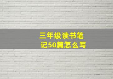 三年级读书笔记50篇怎么写