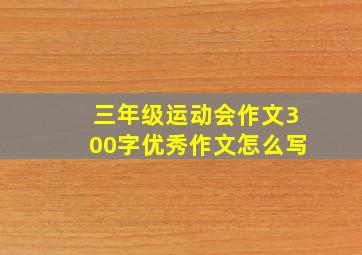 三年级运动会作文300字优秀作文怎么写