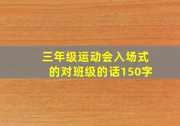 三年级运动会入场式的对班级的话150字