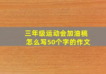 三年级运动会加油稿怎么写50个字的作文