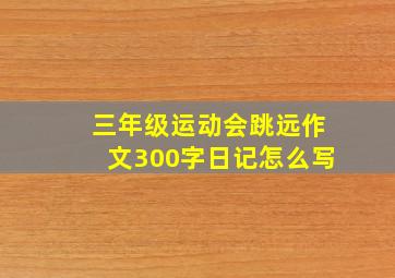 三年级运动会跳远作文300字日记怎么写