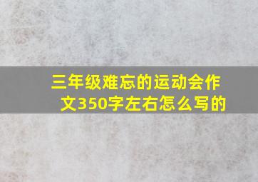 三年级难忘的运动会作文350字左右怎么写的