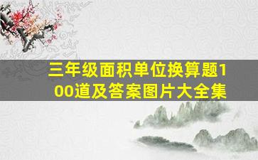 三年级面积单位换算题100道及答案图片大全集