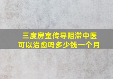 三度房室传导阻滞中医可以治愈吗多少钱一个月