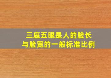 三庭五眼是人的脸长与脸宽的一般标准比例