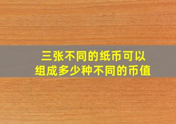 三张不同的纸币可以组成多少种不同的币值