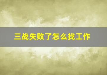 三战失败了怎么找工作