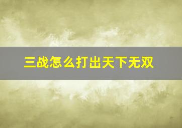 三战怎么打出天下无双