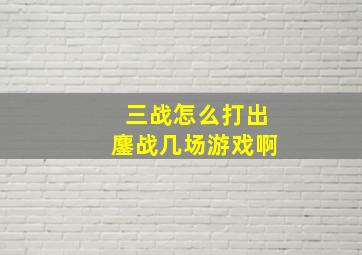 三战怎么打出鏖战几场游戏啊