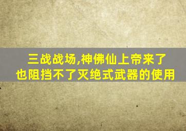 三战战场,神佛仙上帝来了也阻挡不了灭绝式武器的使用