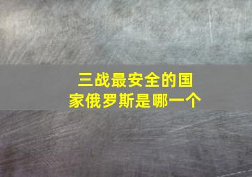 三战最安全的国家俄罗斯是哪一个