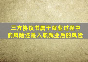 三方协议书属于就业过程中的风险还是入职就业后的风险