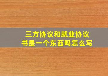 三方协议和就业协议书是一个东西吗怎么写