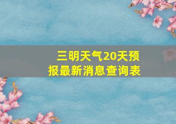 三明天气20天预报最新消息查询表