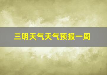 三明天气天气预报一周