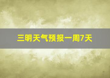 三明天气预报一周7天