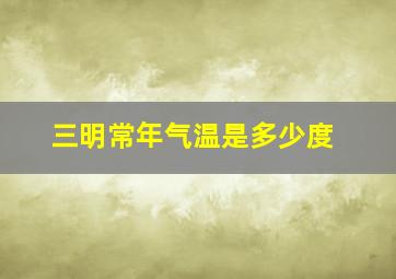 三明常年气温是多少度