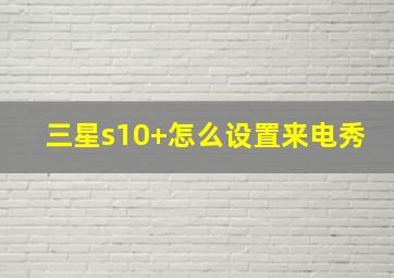 三星s10+怎么设置来电秀