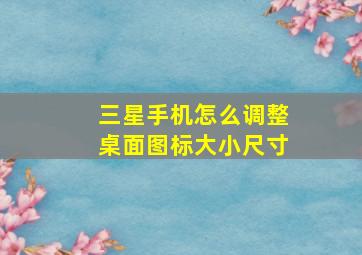 三星手机怎么调整桌面图标大小尺寸