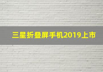 三星折叠屏手机2019上市