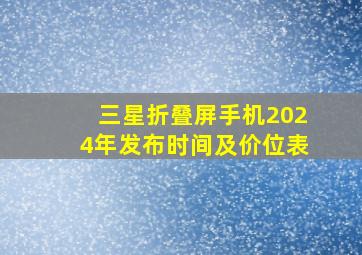 三星折叠屏手机2024年发布时间及价位表