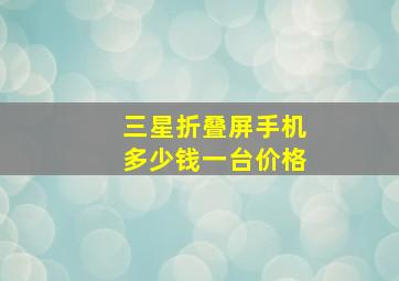 三星折叠屏手机多少钱一台价格