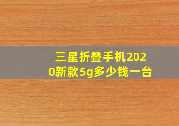 三星折叠手机2020新款5g多少钱一台