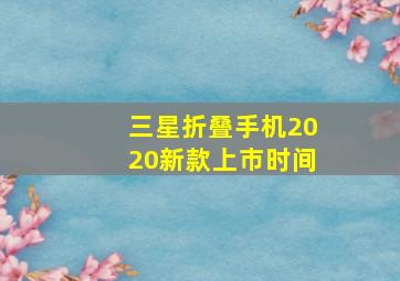 三星折叠手机2020新款上市时间